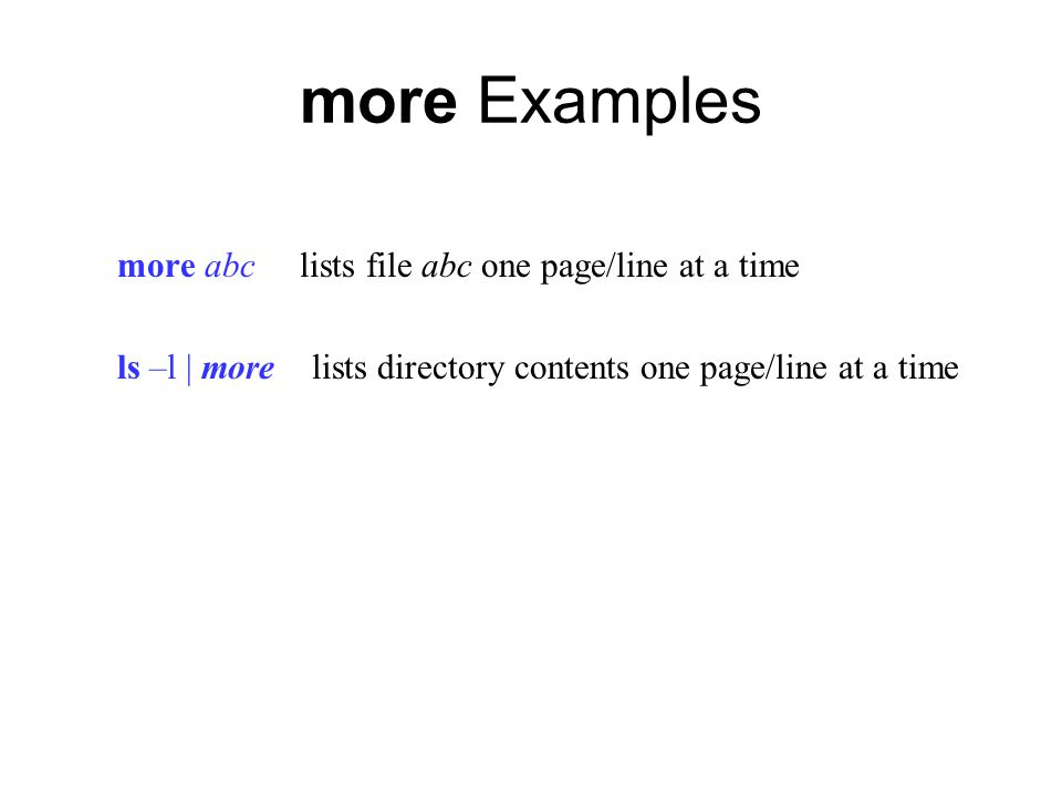more Examples more abc lists file abc one page/line at a time ls –l | more lists directory contents one page/line at a time