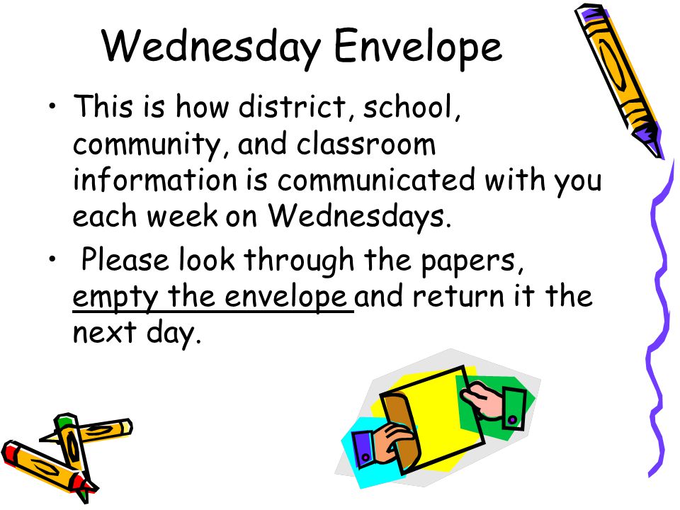 Wednesday Envelope This is how district, school, community, and classroom information is communicated with you each week on Wednesdays.