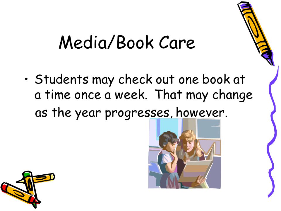 Media/Book Care Students may check out one book at a time once a week.