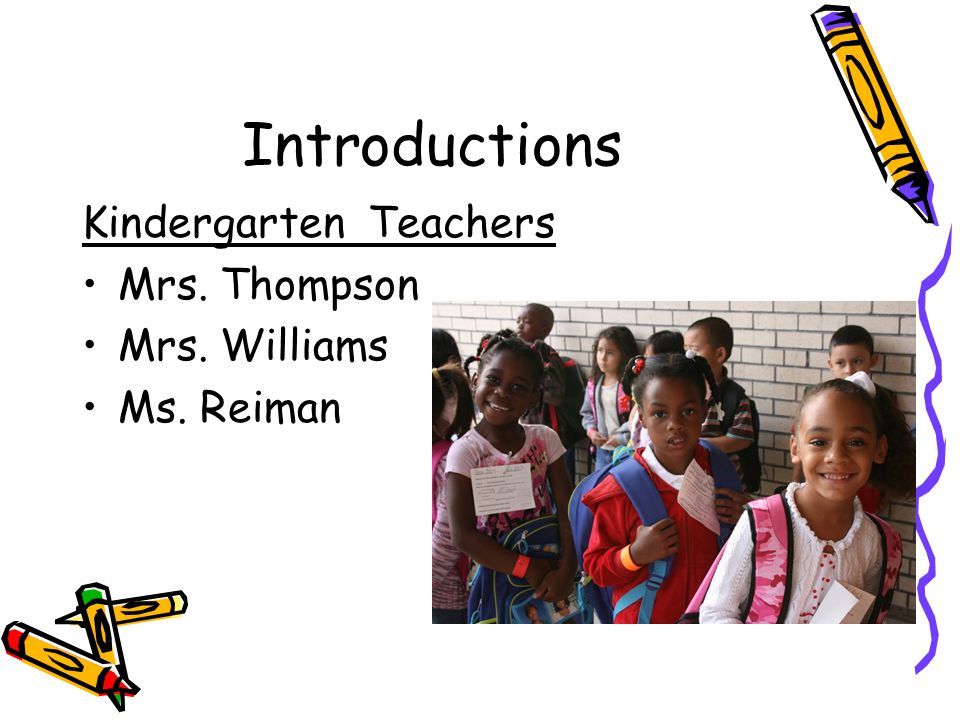 Introductions Kindergarten Teachers Mrs. Thompson Mrs. Williams Ms. Reiman