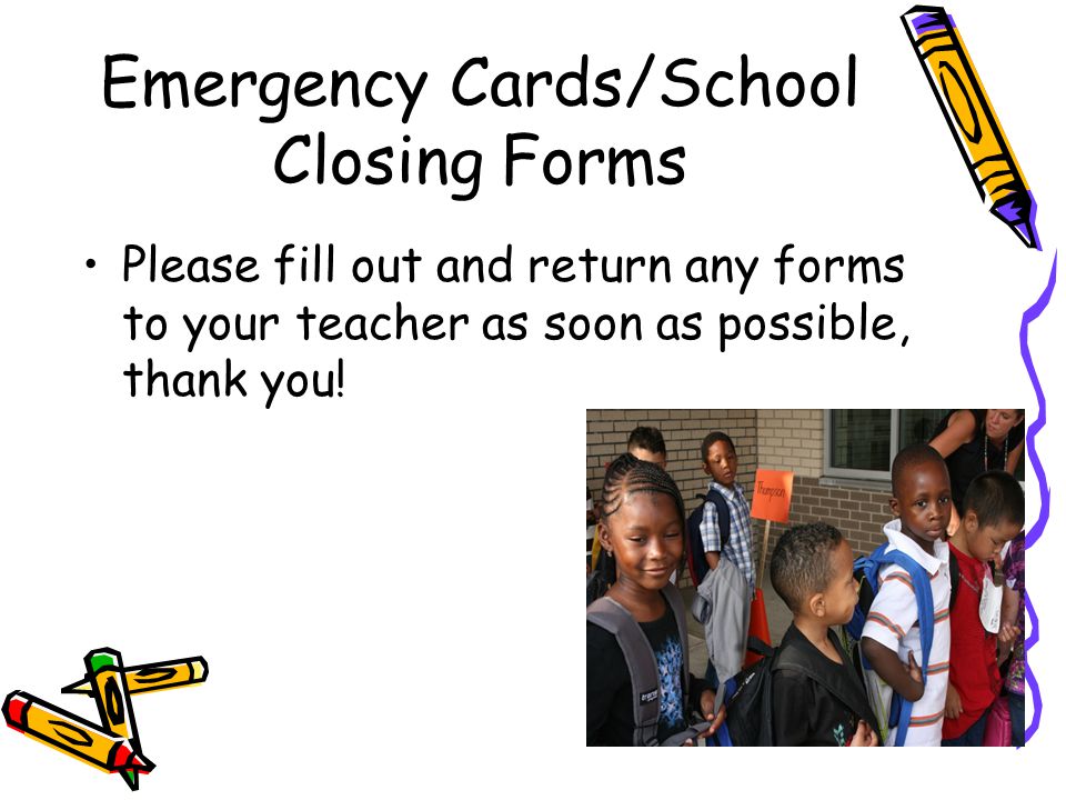 Emergency Cards/School Closing Forms Please fill out and return any forms to your teacher as soon as possible, thank you!