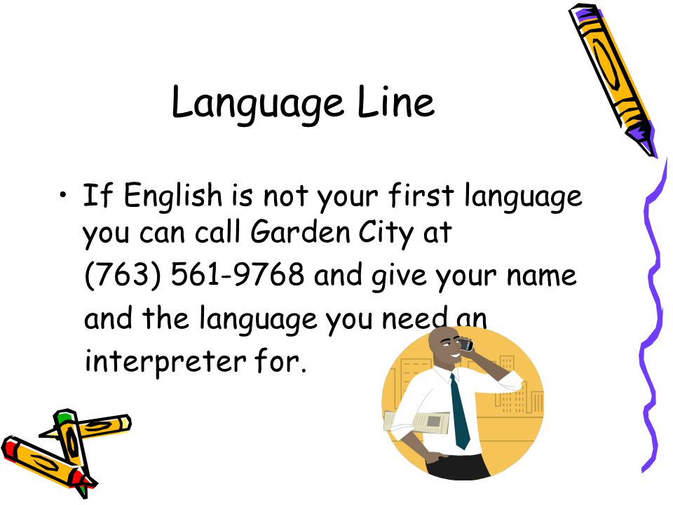 Language Line If English is not your first language you can call Garden City at (763) and give your name and the language you need an interpreter for.