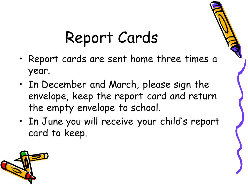 Report Cards Report cards are sent home three times a year.