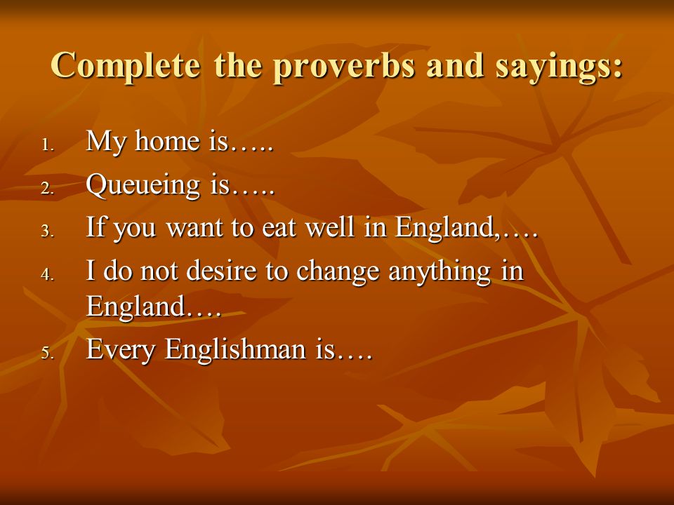 Complete the proverbs and sayings: 1. My home is…..