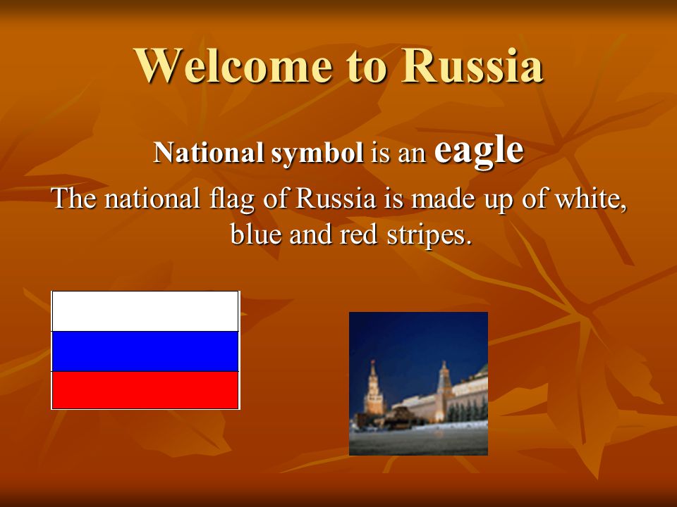 Welcome to Russia National symbol is an eagle The national flag of Russia is made up of white, blue and red stripes.