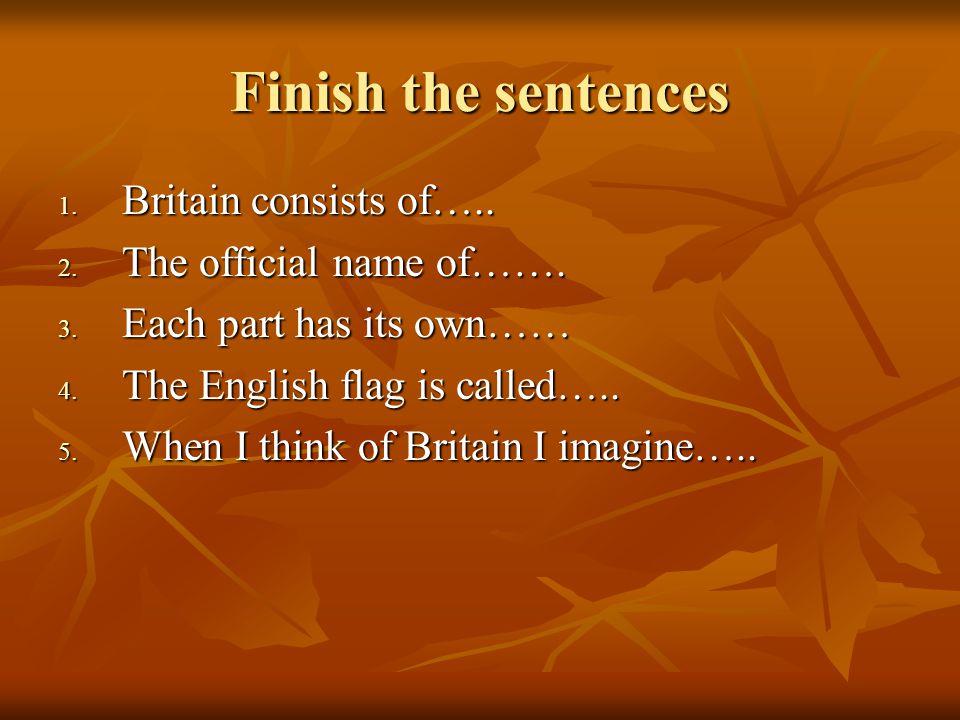 Finish the sentences 1. Britain consists of….. 2.