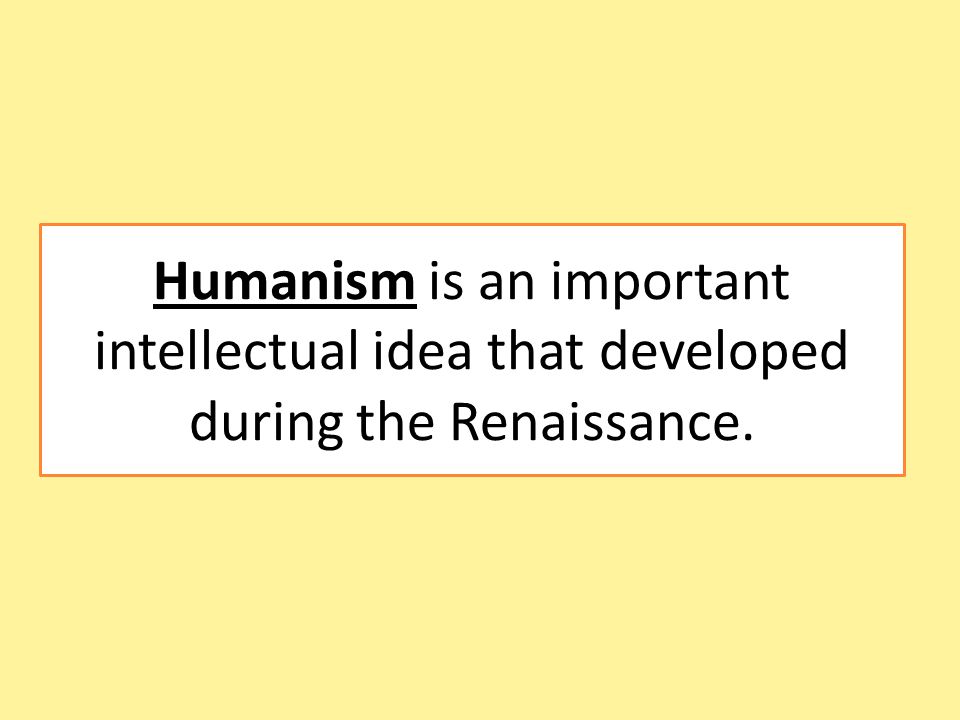 Humanism is an important intellectual idea that developed during the Renaissance.