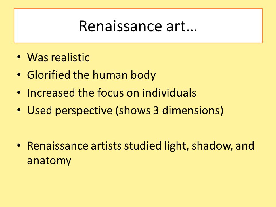 Renaissance art… Was realistic Glorified the human body Increased the focus on individuals Used perspective (shows 3 dimensions) Renaissance artists studied light, shadow, and anatomy