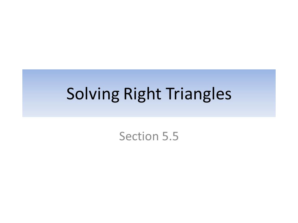 Solving Right Triangles Section 5.5