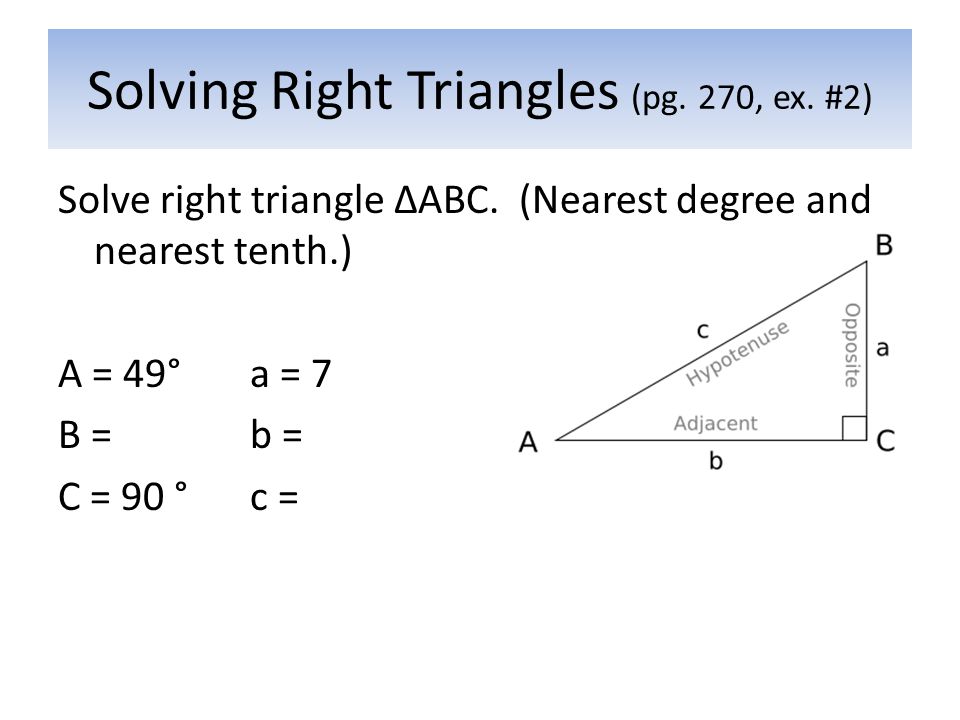 Solving Right Triangles (pg. 270, ex. #2) Solve right triangle ΔABC.
