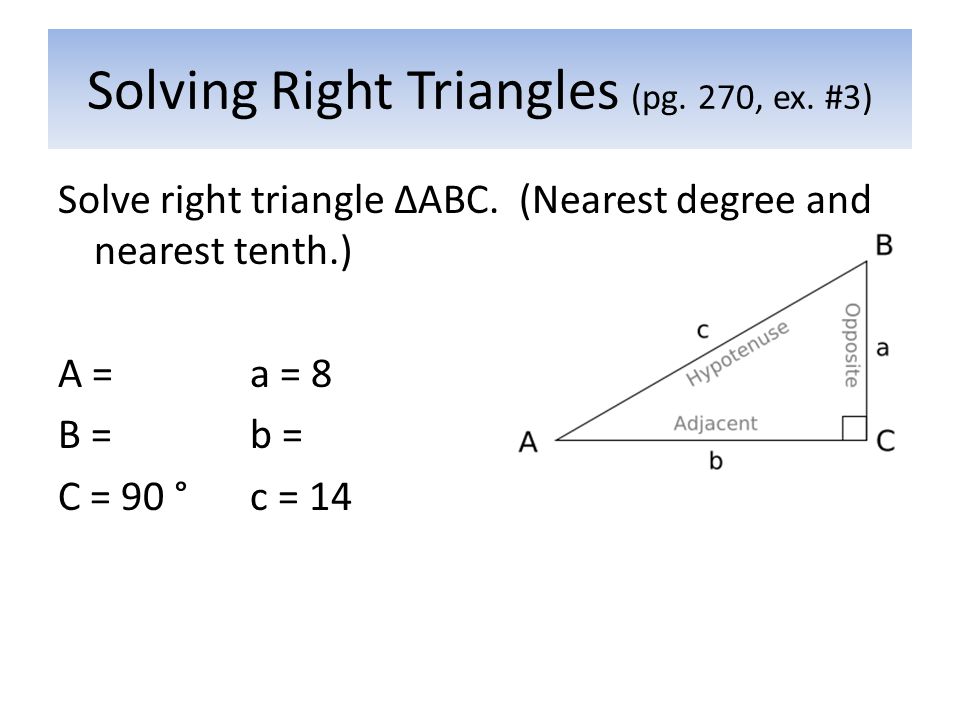Solving Right Triangles (pg. 270, ex. #3) Solve right triangle ΔABC.