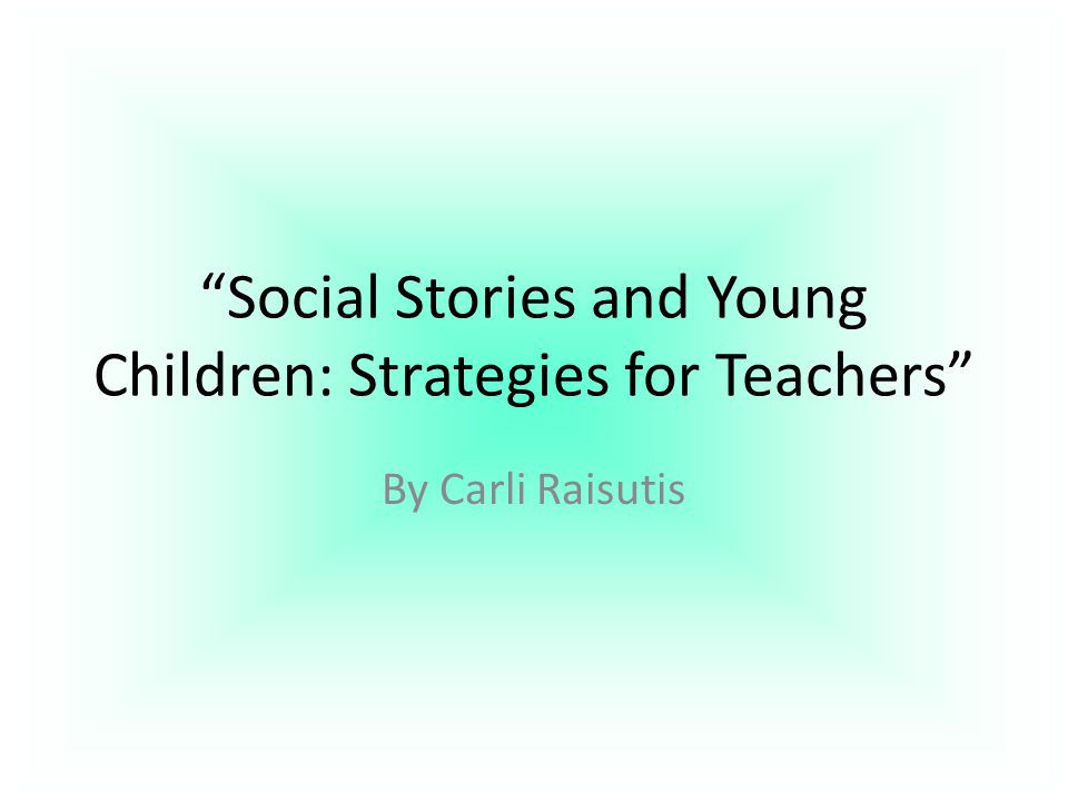 Social Stories and Young Children: Strategies for Teachers By Carli Raisutis