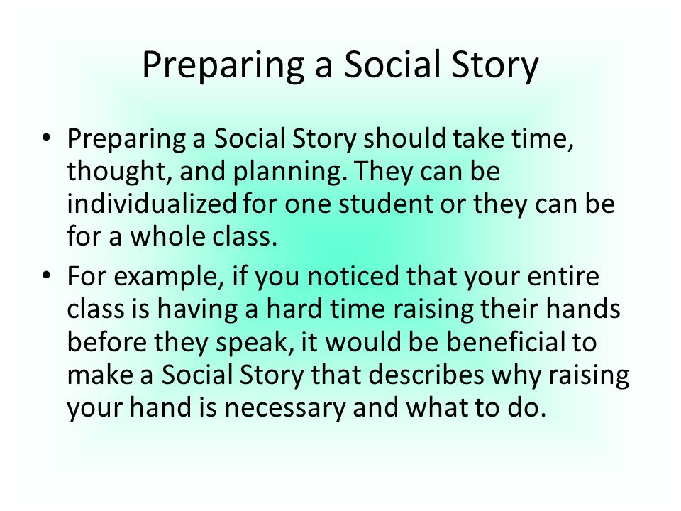 Preparing a Social Story Preparing a Social Story should take time, thought, and planning.