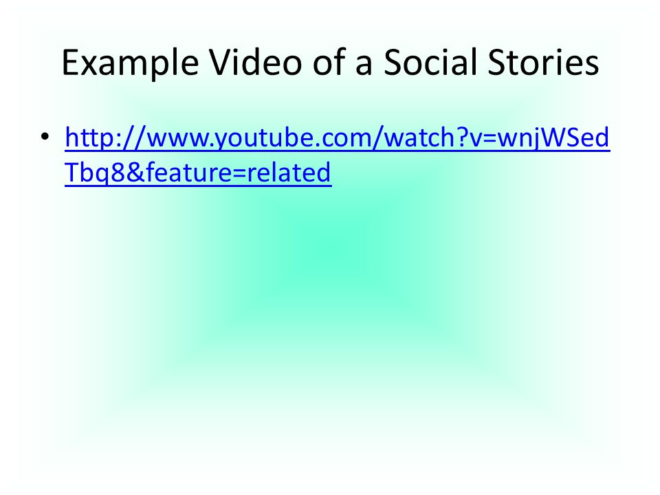 Example Video of a Social Stories   v=wnjWSed Tbq8&feature=related   v=wnjWSed Tbq8&feature=related