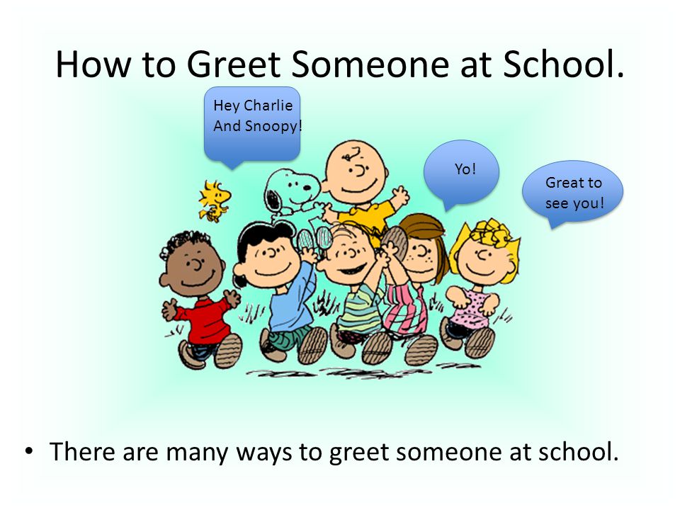 How to Greet Someone at School. There are many ways to greet someone at school.