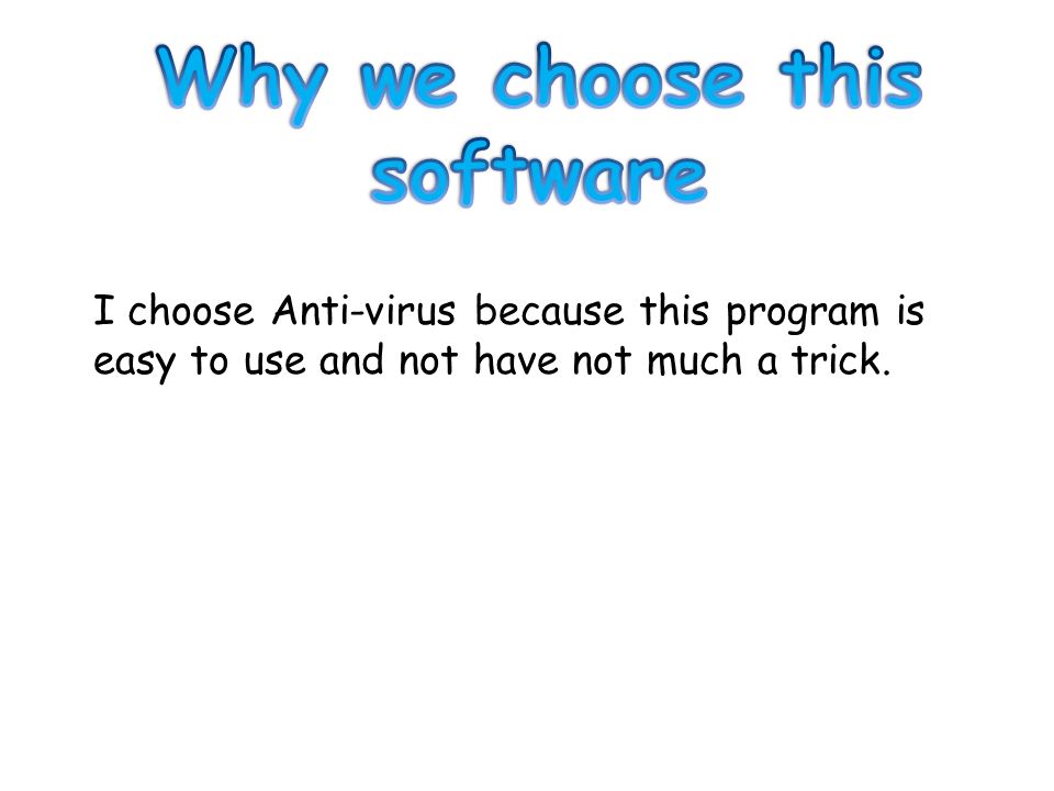 I choose Anti-virus because this program is easy to use and not have not much a trick.