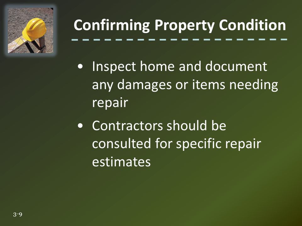 Confirming Property Condition 3-9 Inspect home and document any damages or items needing repair Contractors should be consulted for specific repair estimates