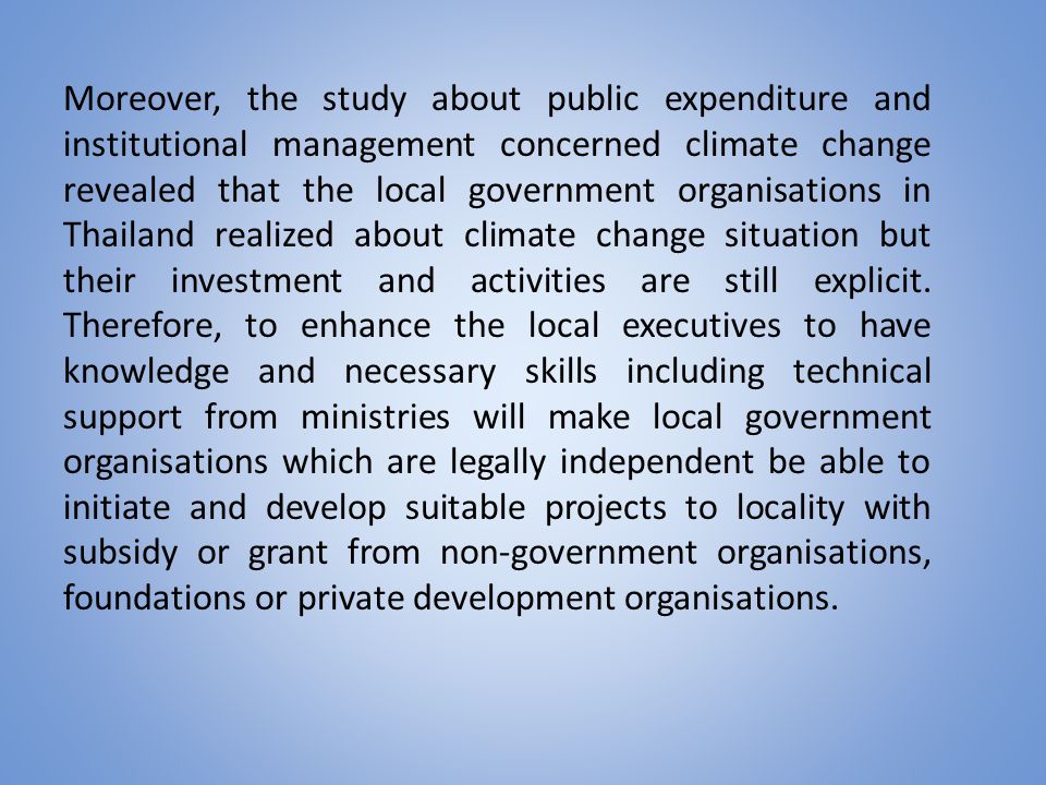 Moreover, the study about public expenditure and institutional management concerned climate change revealed that the local government organisations in Thailand realized about climate change situation but their investment and activities are still explicit.