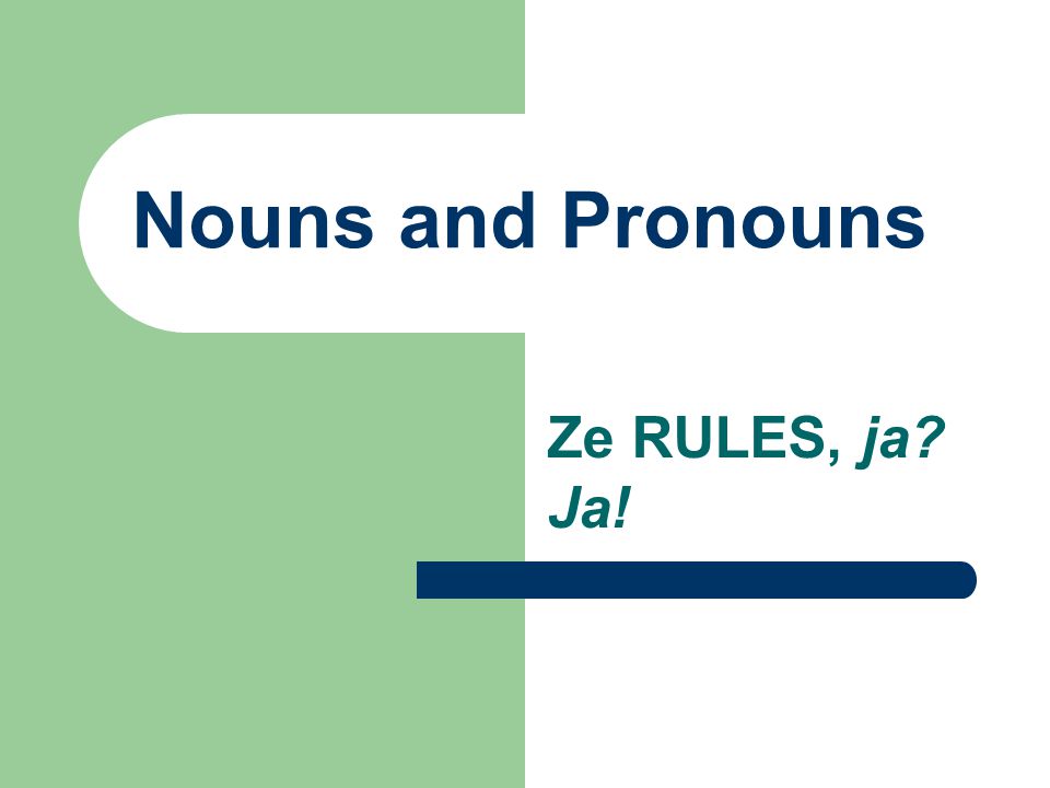 Nouns and Pronouns Ze RULES, ja Ja!