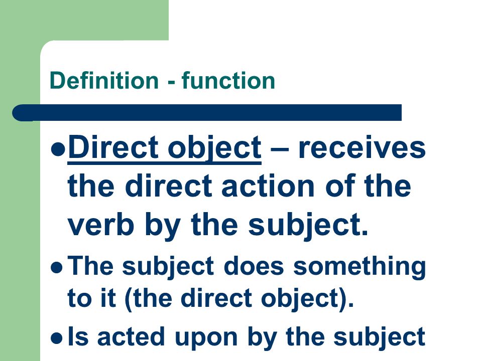 Definition - function Direct object – receives the direct action of the verb by the subject.