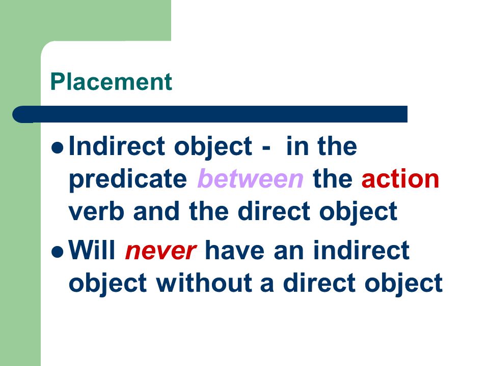 Placement Indirect object - in the predicate between the action verb and the direct object Will never have an indirect object without a direct object