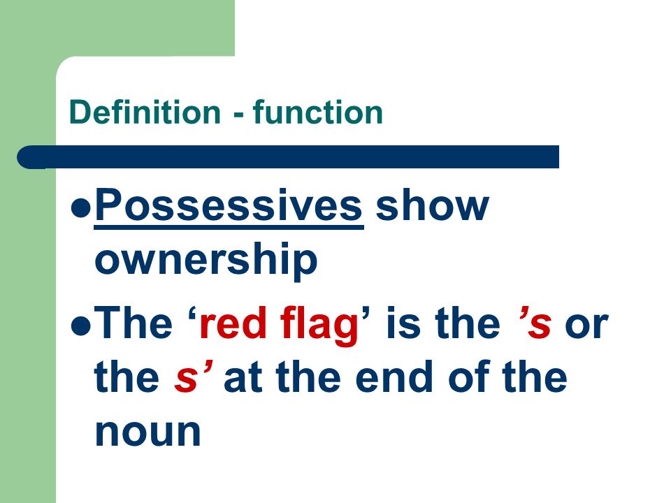 Definition - function Possessives show ownership The ‘red flag’ is the ’s or the s’ at the end of the noun