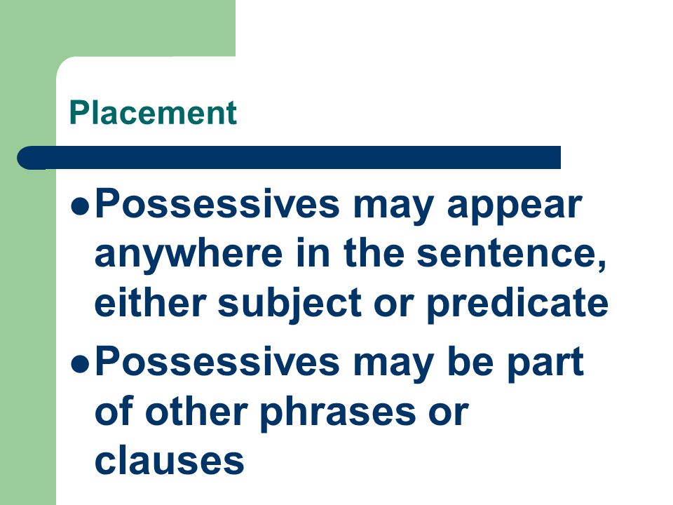 Placement Possessives may appear anywhere in the sentence, either subject or predicate Possessives may be part of other phrases or clauses