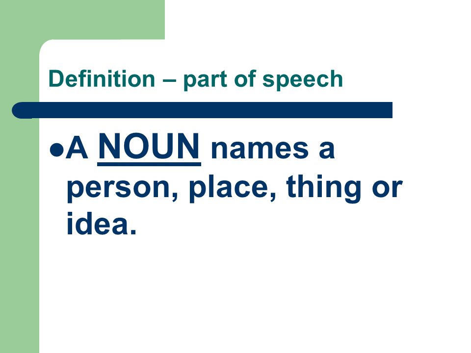 Definition – part of speech A NOUN names a person, place, thing or idea.