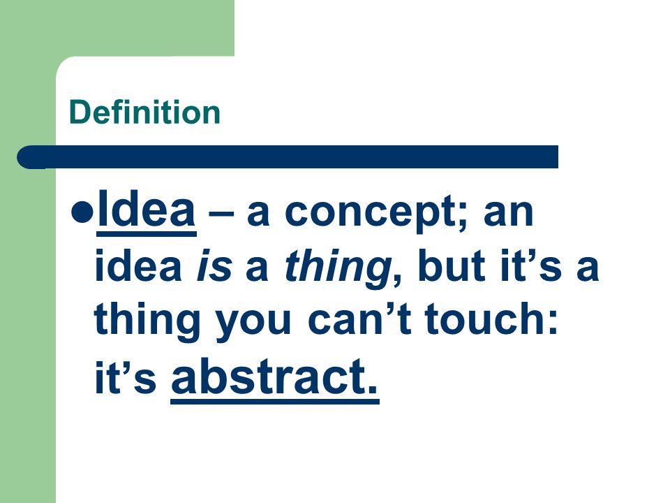 Definition Idea – a concept; an idea is a thing, but it’s a thing you can’t touch: it’s abstract.