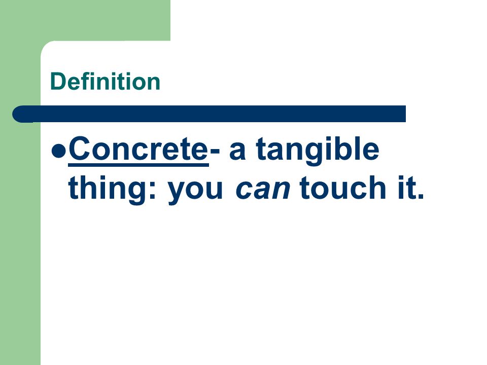 Definition Concrete- a tangible thing: you can touch it.