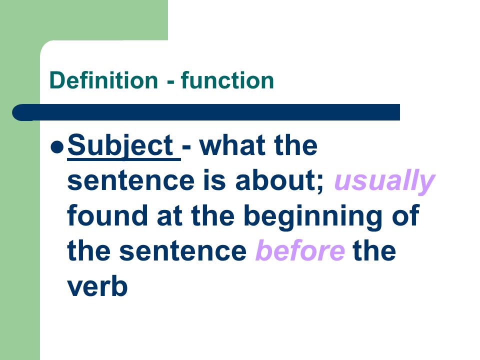 Definition - function Subject - what the sentence is about; usually found at the beginning of the sentence before the verb