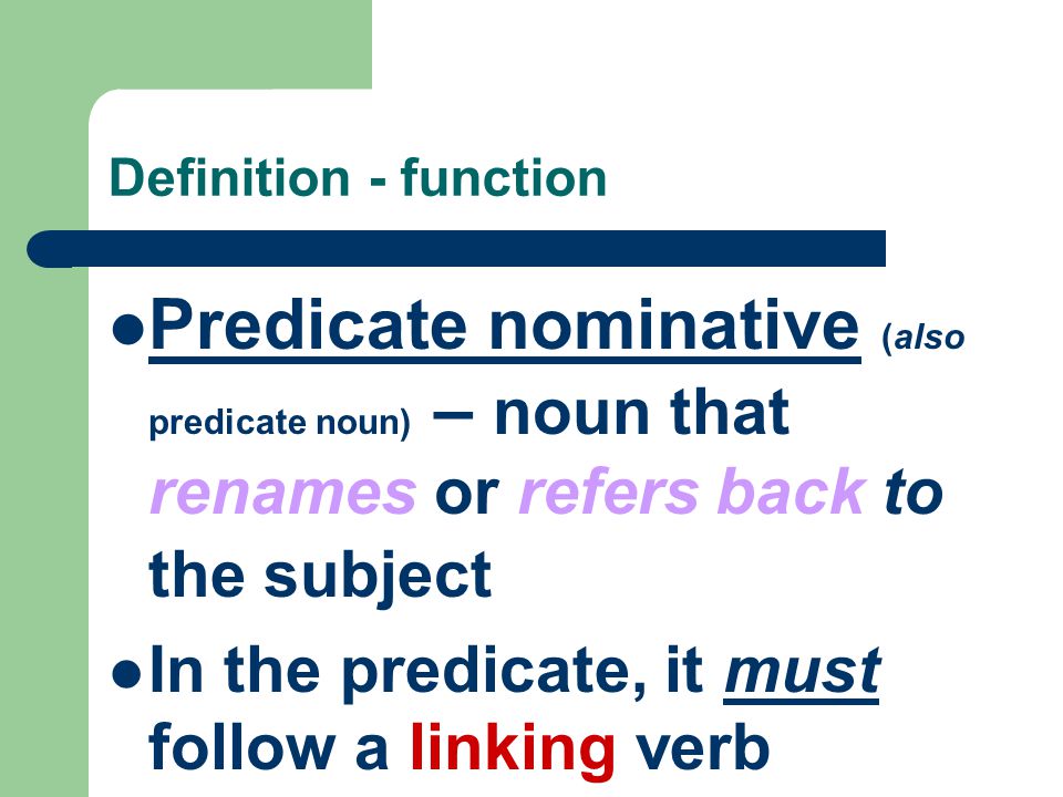 Definition - function Predicate nominative (also predicate noun) – noun that renames or refers back to the subject In the predicate, it must follow a linking verb