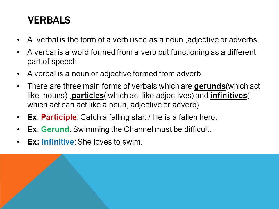 VERBALS A verbal is the form of a verb used as a noun,adjective or adverbs.