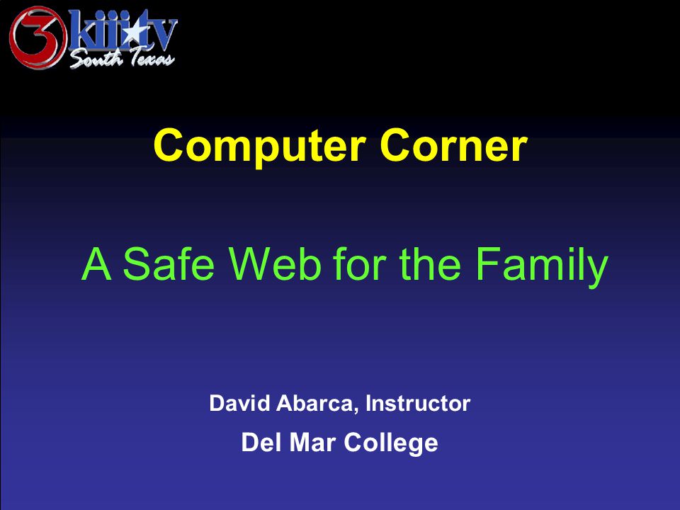 David Abarca, Instructor Del Mar College Computer Corner A Safe Web for the Family