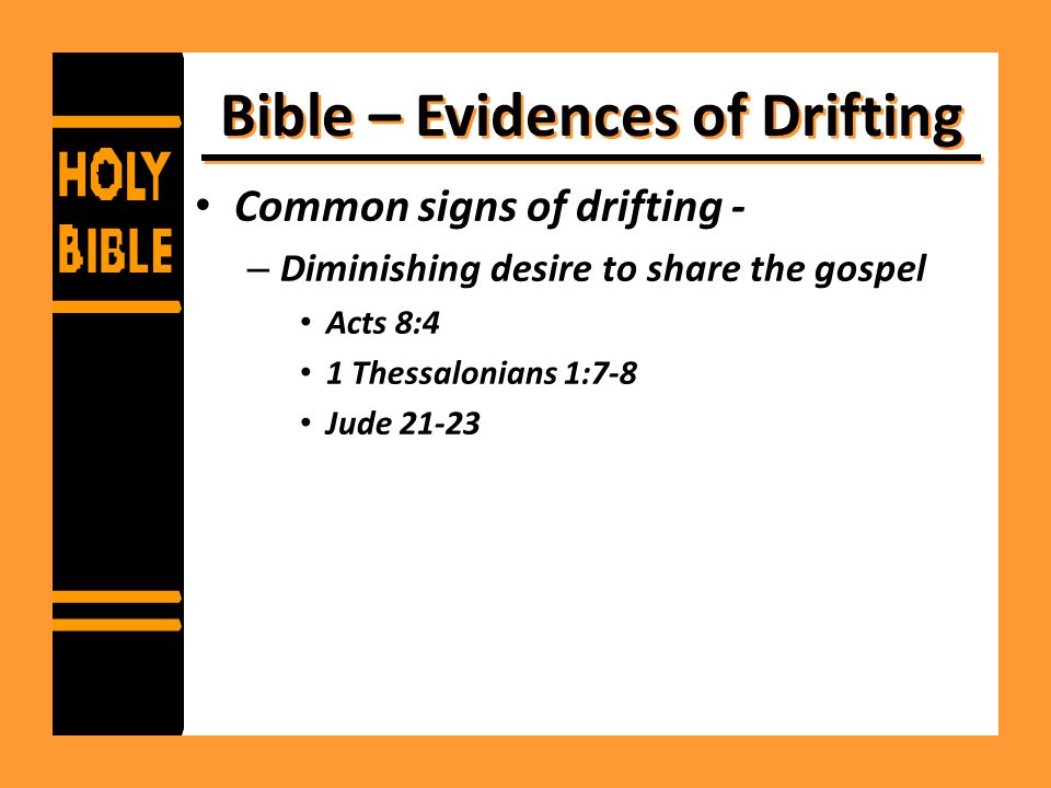 Bible – Evidences of Drifting Common signs of drifting - – Diminishing desire to share the gospel Acts 8:4 1 Thessalonians 1:7-8 Jude 21-23