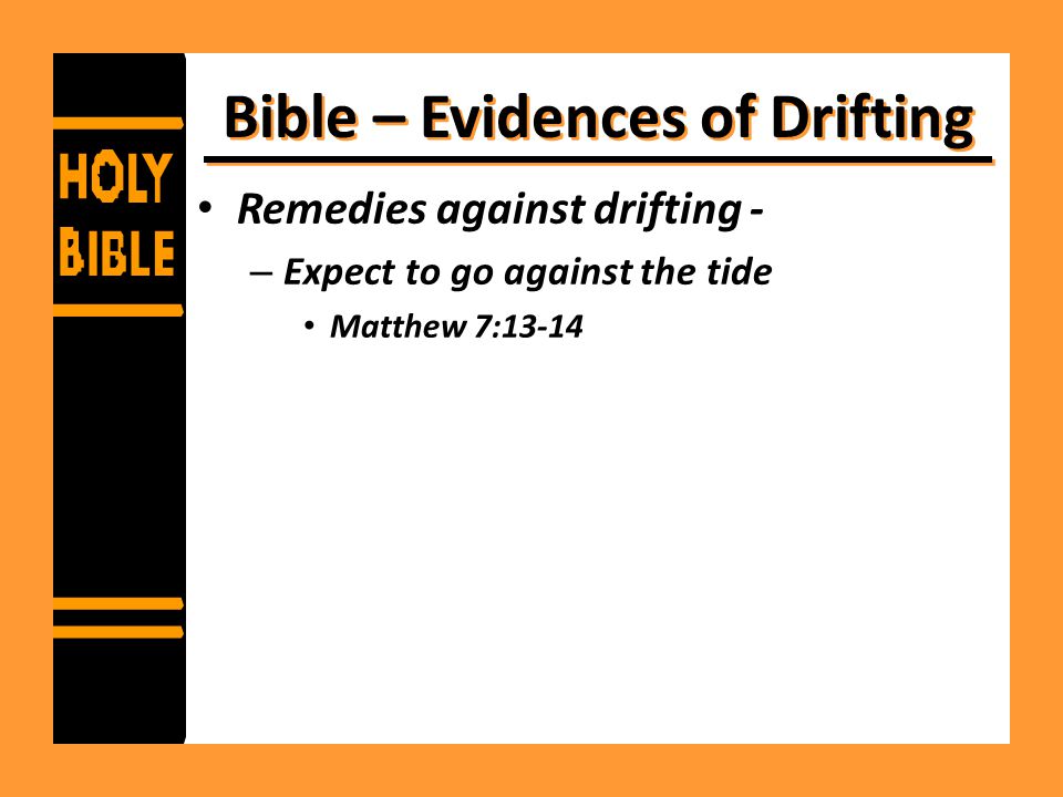 Bible – Evidences of Drifting Remedies against drifting - – Expect to go against the tide Matthew 7:13-14