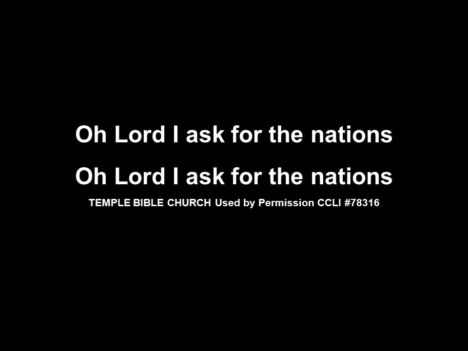 Oh Lord I ask for the nations TEMPLE BIBLE CHURCH Used by Permission CCLI #78316 Oh Lord I ask for the nations TEMPLE BIBLE CHURCH Used by Permission CCLI #78316