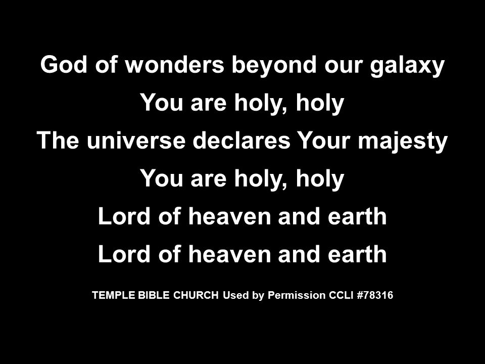 God of wonders beyond our galaxy You are holy, holy The universe declares Your majesty You are holy, holy Lord of heaven and earth TEMPLE BIBLE CHURCH Used by Permission CCLI #78316 God of wonders beyond our galaxy You are holy, holy The universe declares Your majesty You are holy, holy Lord of heaven and earth TEMPLE BIBLE CHURCH Used by Permission CCLI #78316