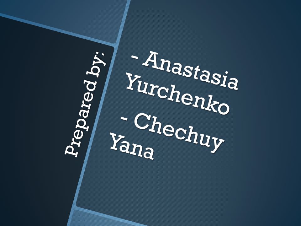 Prepared by: - Anastasia Yurchenko - Chechuy Yana - Chechuy Yana
