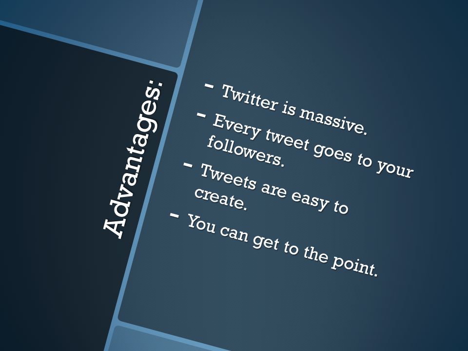 Advantages: - Twitter is massive. - Every tweet goes to your followers.