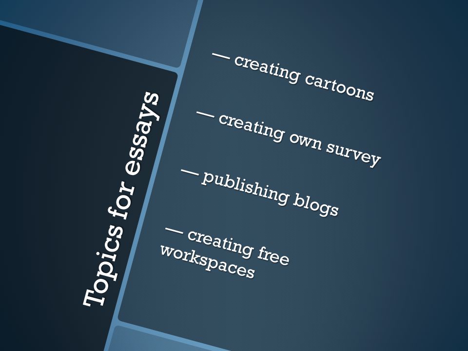 Topics for essays — creating cartoons — creating own survey — publishing blogs — creating free workspaces