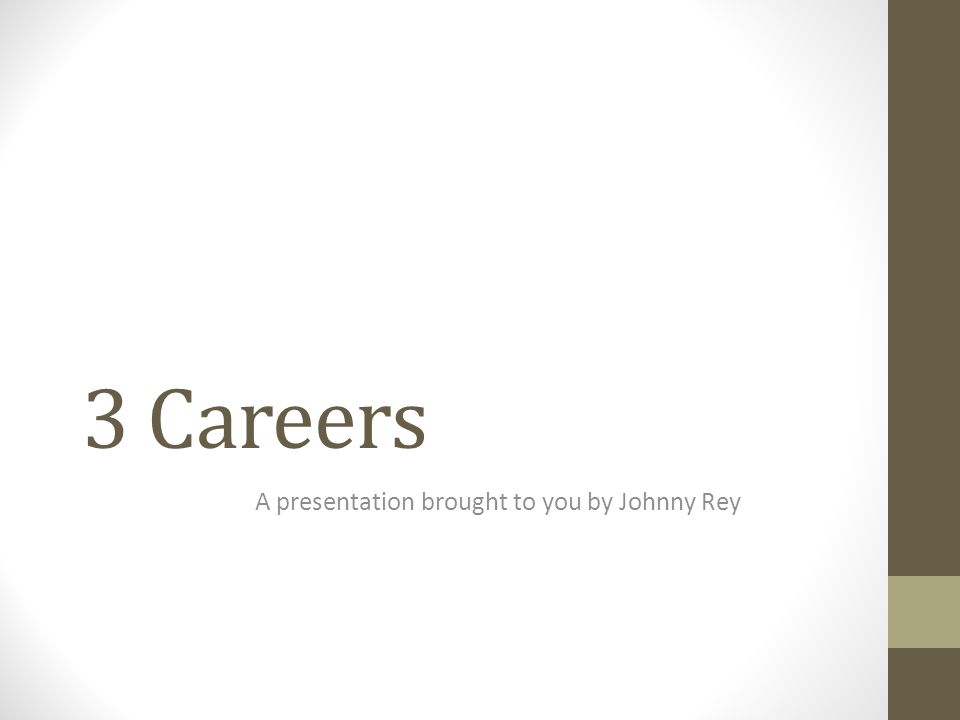 3 Careers A presentation brought to you by Johnny Rey