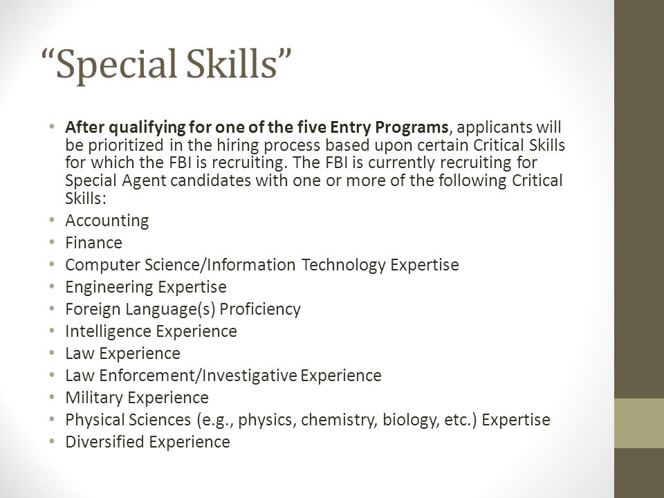 Special Skills After qualifying for one of the five Entry Programs, applicants will be prioritized in the hiring process based upon certain Critical Skills for which the FBI is recruiting.