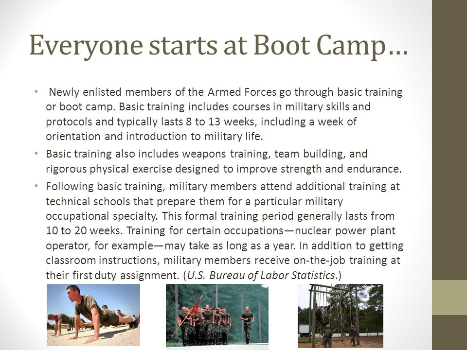 Everyone starts at Boot Camp… Newly enlisted members of the Armed Forces go through basic training or boot camp.