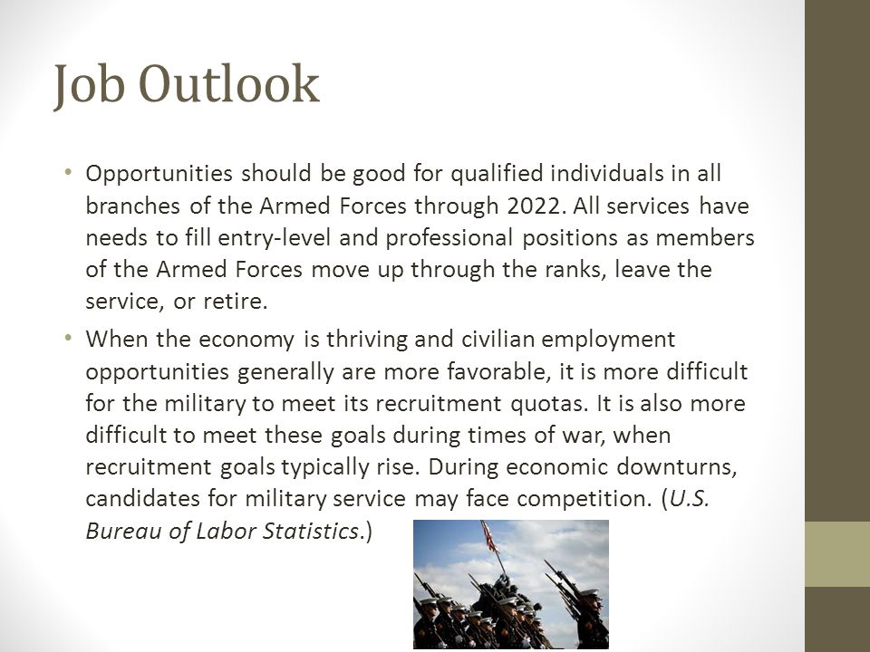 Job Outlook Opportunities should be good for qualified individuals in all branches of the Armed Forces through 2022.