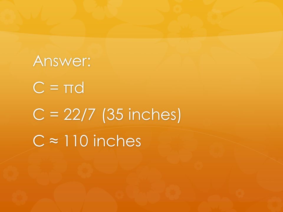 Answer: C = πd C = 22/7 (35 inches) C ≈ 110 inches