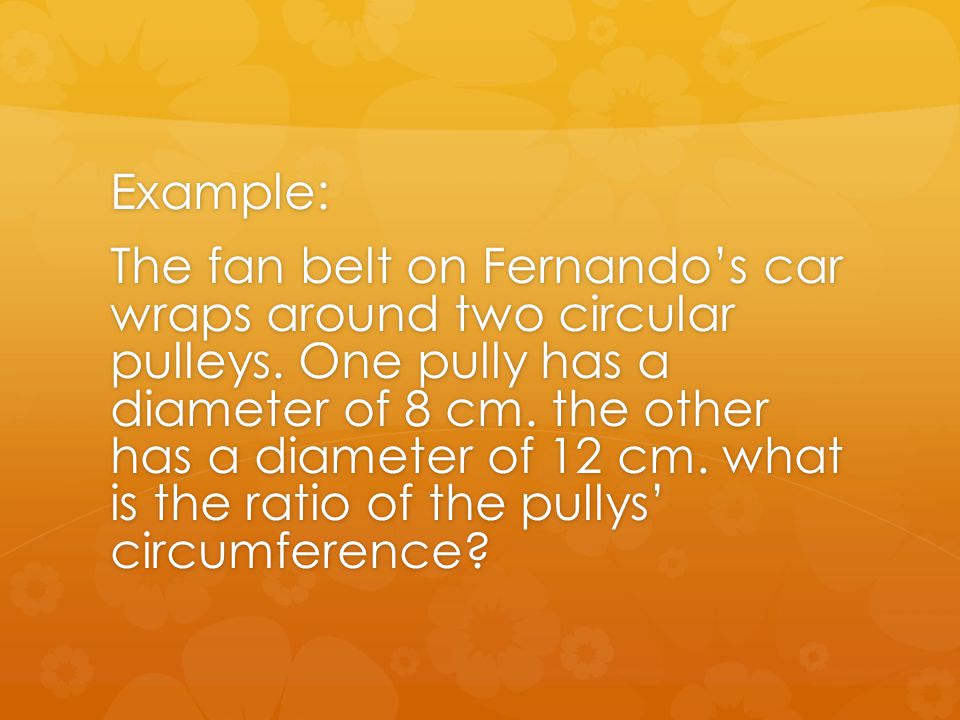 Example: The fan belt on Fernando’s car wraps around two circular pulleys.
