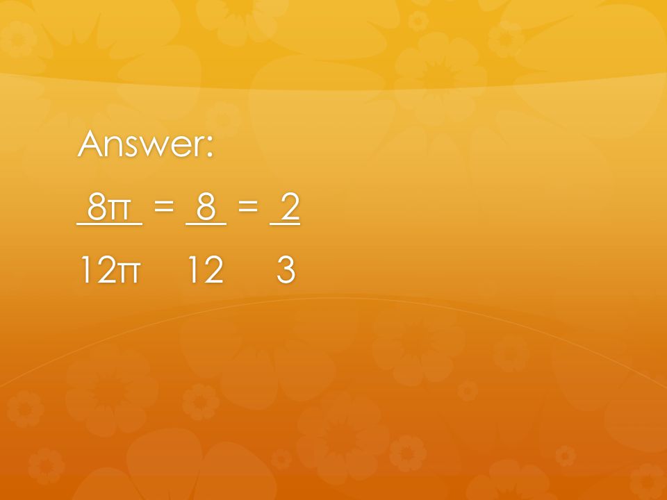 Answer: 8π = 8 = 2 8π = 8 = 2 12π 12 3