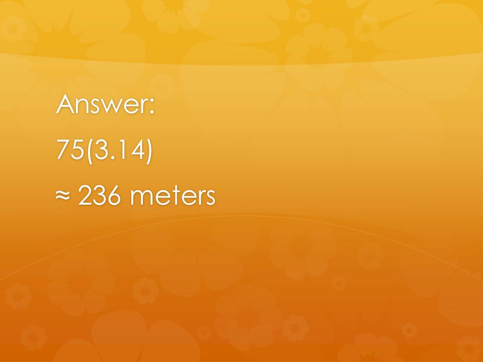 Answer:75(3.14) ≈ 236 meters