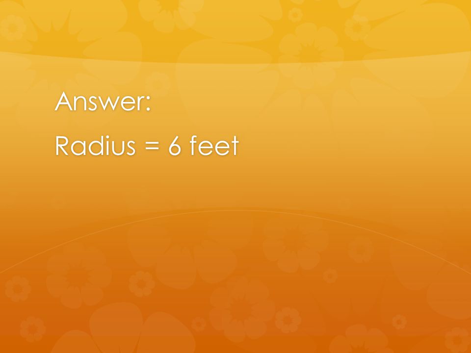 Answer: Radius = 6 feet